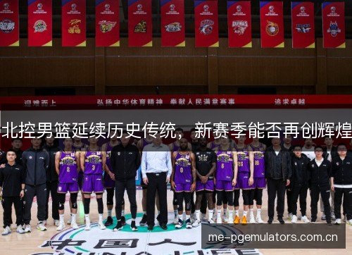 北控男篮延续历史传统，新赛季能否再创辉煌
