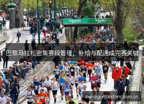 巴黎马拉松密集赛段管理，补给与配速成完赛关键