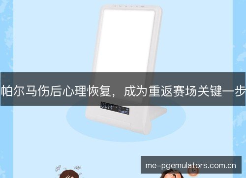 帕尔马伤后心理恢复,成为重返赛场关键一步 帕尔马伤后心理恢复,成为重返赛场关键一步