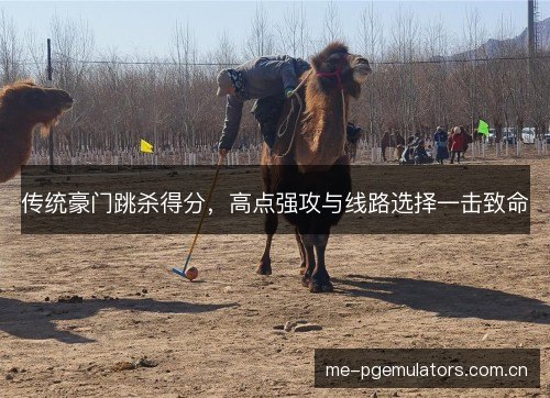 传统豪门跳杀得分，高点强攻与线路选择一击致命