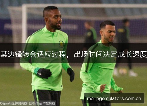 某边锋转会适应过程,出场时间决定成长速度 某边锋转会适应过程,出场时间决定成长速度