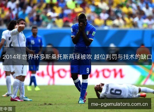 2014年世界杯多斯桑托斯两球被吹 越位判罚与技术的缺口